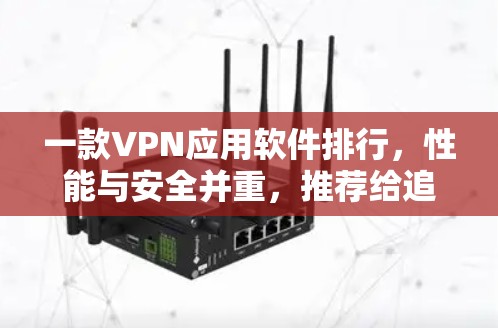 一款VPN应用软件排行，性能与安全并重，推荐给追求可靠连接的用户