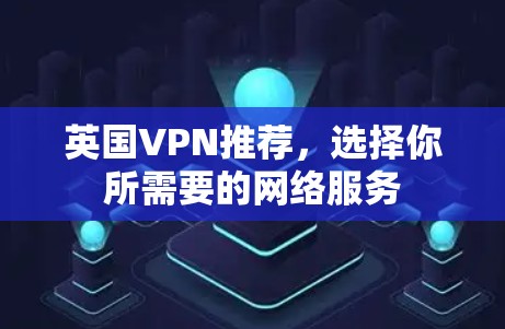 英国VPN推荐，选择你所需要的网络服务
