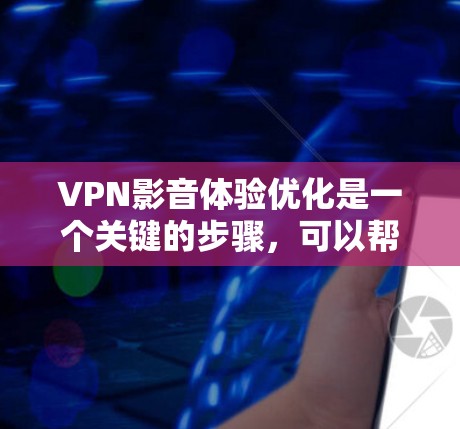 VPN影音体验优化是一个关键的步骤，可以帮助你更好地选择VPN服务、管理网络连接、提升视频质量并减少延迟。以下是一些优化VPN影音体验的建议