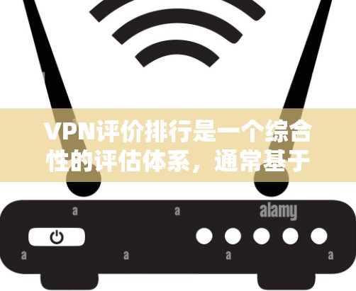 VPN评价排行是一个综合性的评估体系，通常基于多个维度来排序。以下是一个可能的评价排行示例，涵盖性价比、价格、安全性、网络、服务态度等多个因素