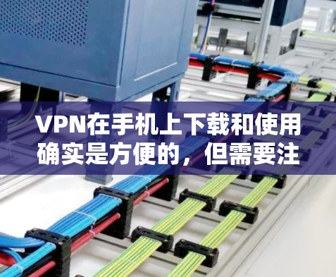 VPN在手机上下载和使用确实是方便的，但需要注意使用时遵守协议，避免泄露密码或访问敏感内容。以下是几种常见的VPN软件推荐