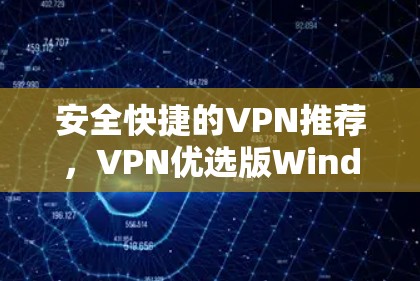 安全快捷的VPN推荐，VPN优选版Windows版下载