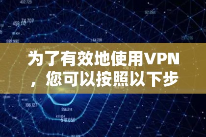 为了有效地使用VPN，您可以按照以下步骤进行