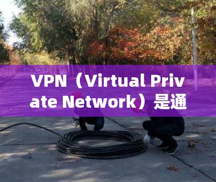 VPN（Virtual Private Network）是通过网络加密技术将内部通信转化为外部通信，以增强内部网络的安全性，广泛应用于企业内部网络、家庭网络、教育机构、医疗机构等领域