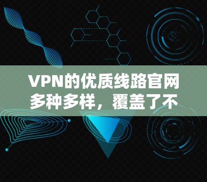 VPN的优质线路官网多种多样，覆盖了不同的地区和语言支持。以下是一些常用的VPN导航网站，供您参考