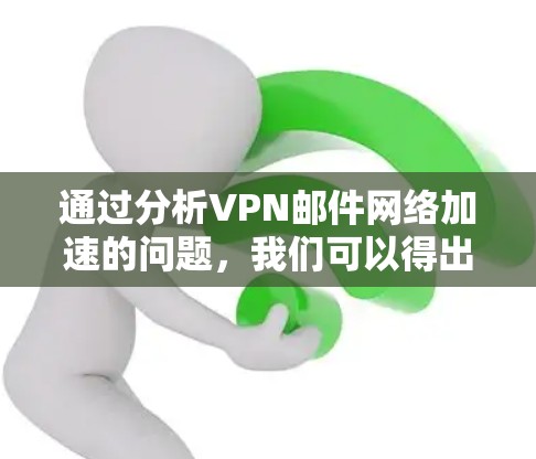 通过分析VPN邮件网络加速的问题，我们可以得出以下结论