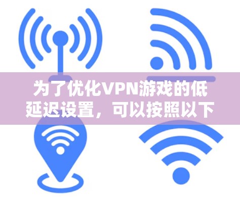 为了优化VPN游戏的低延迟设置，可以按照以下步骤操作