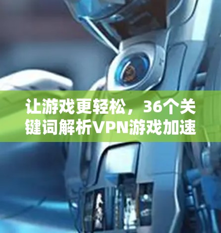 让游戏更轻松，36个关键词解析VPN游戏加速器