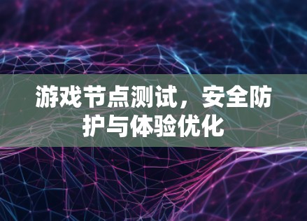 游戏节点测试，安全防护与体验优化