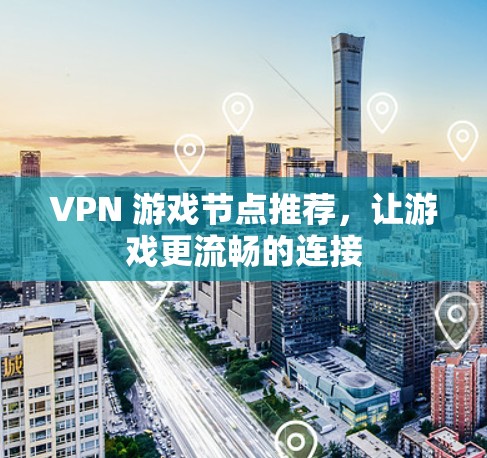 VPN 游戏节点推荐，让游戏更流畅的连接