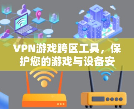 VPN游戏跨区工具，保护您的游戏与设备安全