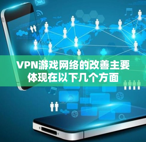VPN游戏网络的改善主要体现在以下几个方面