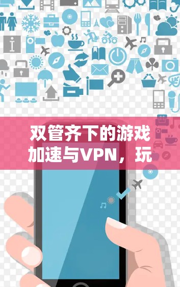 双管齐下的游戏加速与VPN，玩转游戏的高效新方式