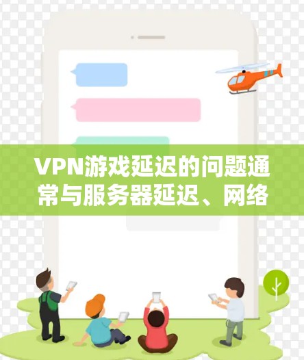 VPN游戏延迟的问题通常与服务器延迟、网络稳定性、防火墙设置以及数据包数量等因素有关。以下是一些可能的原因和解决方法