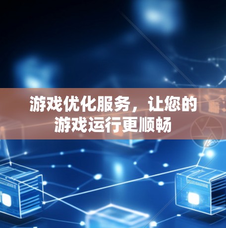游戏优化服务，让您的游戏运行更顺畅
