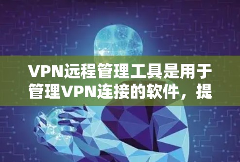 VPN远程管理工具是用于管理VPN连接的软件，提供多种功能以控制和优化VPN服务。以下是一些步骤指南，帮助你使用这些工具