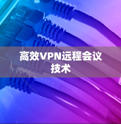 高效VPN远程会议技术