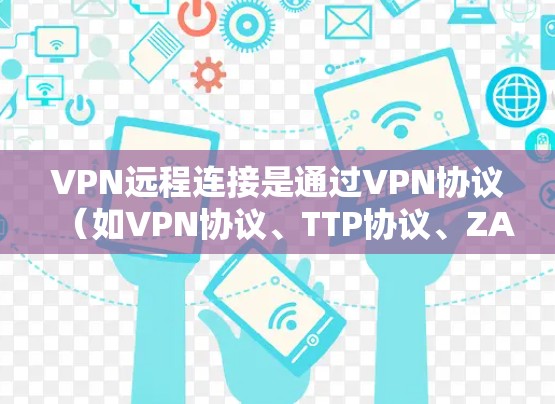 VPN远程连接是通过VPN协议（如VPN协议、TTP协议、ZAP协议等）实现用户与服务器之间的密钥传输，以确保数据的安全传输。以下是常见的VPN远程连接方案，适用于多种场景