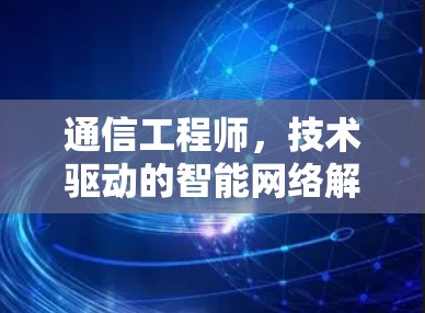 通信工程师，技术驱动的智能网络解决方案