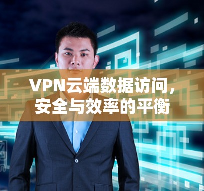 VPN云端数据访问，安全与效率的平衡