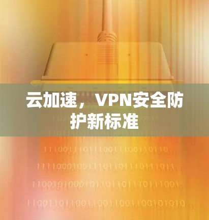云加速，VPN安全防护新标准