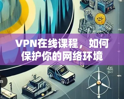 VPN在线课程，如何保护你的网络环境
