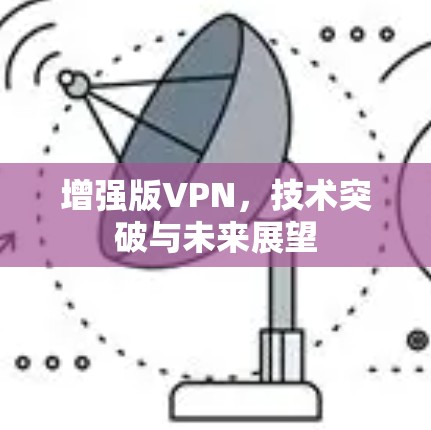 增强版VPN，技术突破与未来展望