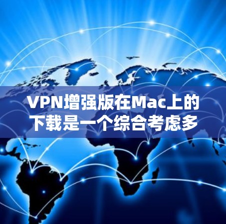 VPN增强版在Mac上的下载是一个综合考虑多个因素的问题,以下是一步步的分析和建议 VPN增强版在Mac上的下载是一个综合考虑多个因素的问题,以下是一步步的分析和建议