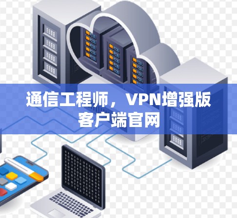 通信工程师,VPN增强版客户端官网 通信工程师,VPN增强版客户端官网