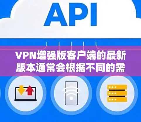 VPN增强版客户端的最新版本通常会根据不同的需求和功能进行了优化。以下是一些常见的VPN增强版客户端及其主要特点 VPN增强版客户端的最新版本通常会根据不同的需求和功能进行了优化。以下是一些常见的VPN增强版客户端及其主要特点