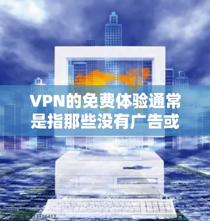 VPN的免费体验通常是指那些没有广告或低延迟的版本，这类服务通常被称为 免费版 或 无广告版。以下是一些关于如何享受VPN免费体验的步骤和建议