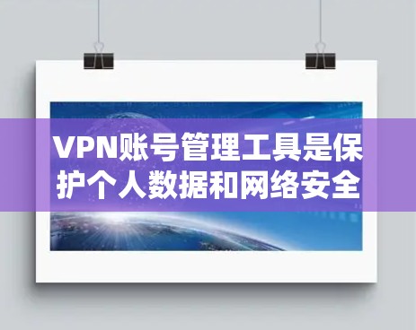 VPN账号管理工具是保护个人数据和网络安全的重要工具。以下是对这些工具的详细分析和推荐