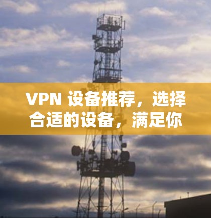 VPN 设备推荐，选择合适的设备，满足你的需求