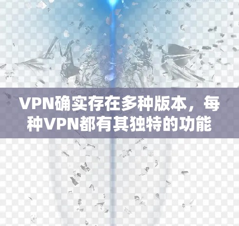 VPN确实存在多种版本，每种VPN都有其独特的功能和特点，适合不同的用户需求。以下是几种主要的VPN软件及其特点