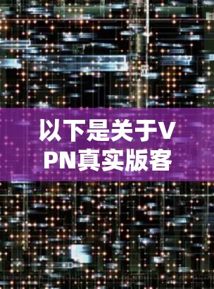 以下是关于VPN真实版客户端APP的详细介绍