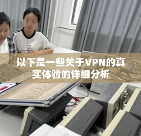 以下是一些关于VPN的真实体验的详细分析