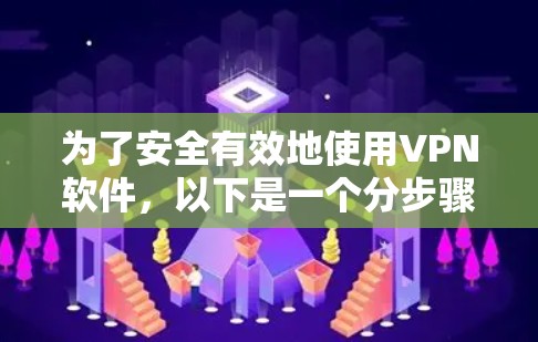 为了安全有效地使用VPN软件，以下是一个分步骤的指导