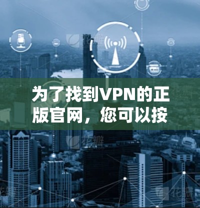 为了找到VPN的正版官网，您可以按照以下步骤进行