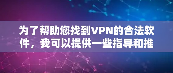 为了帮助您找到VPN的合法软件，我可以提供一些指导和推荐。以下是一些步骤和建议