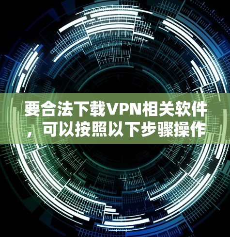 要合法下载VPN相关软件，可以按照以下步骤操作