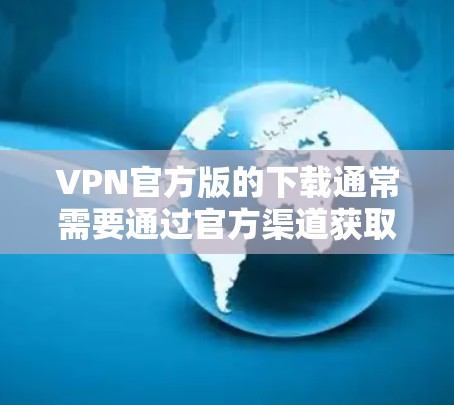VPN官方版的下载通常需要通过官方渠道获取，以确保软件的安全性和兼容性。以下是几种常见的官方VPN软件推荐