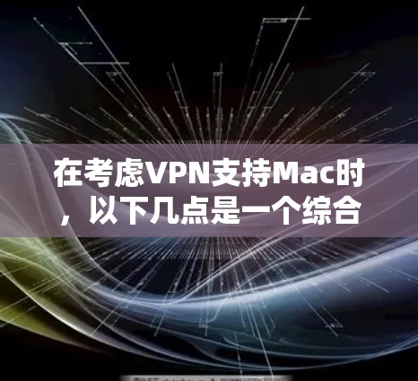 在考虑VPN支持Mac时，以下几点是一个综合性的思考