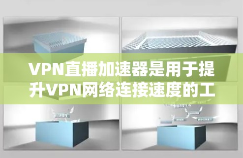 VPN直播加速器是用于提升VPN网络连接速度的工具，帮助用户更高效地观看国际直播。以下是详细的步骤和注意事项