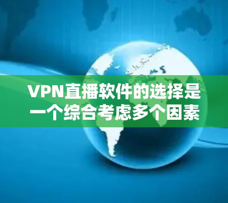 VPN直播软件的选择是一个综合考虑多个因素的过程，以下是详细的步骤指南