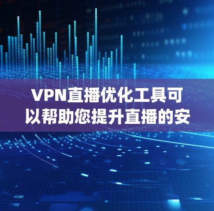 VPN直播优化工具可以帮助您提升直播的安全性和体验。以下是一些 commonly used tools for VPN直播 optimization