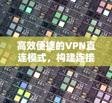 高效便捷的VPN直连模式，构建连接世界的新标准