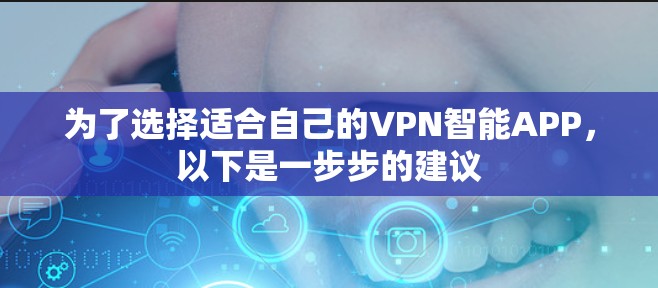 为了选择适合自己的VPN智能APP，以下是一步步的建议
