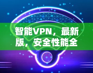 智能VPN，最新版，安全性能全保障
