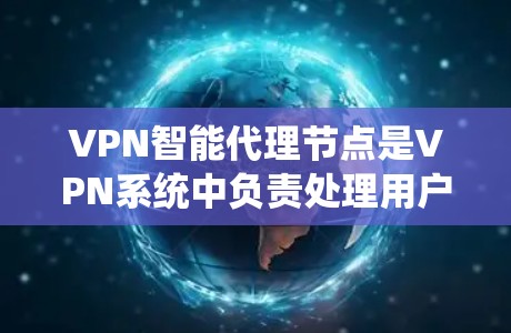 VPN智能代理节点是VPN系统中负责处理用户请求和代理网络连接的一部分，其核心功能包括加密通信、智能代理选择、元数据管理、网络协议处理和安全防护。以下是对该部分的详细分析