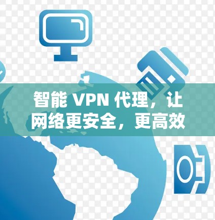 智能 VPN 代理，让网络更安全，更高效